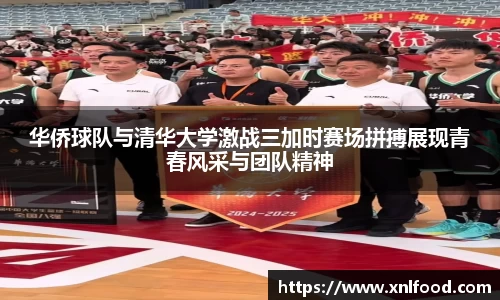 华侨球队与清华大学激战三加时赛场拼搏展现青春风采与团队精神