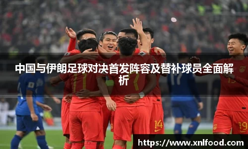 中国与伊朗足球对决首发阵容及替补球员全面解析