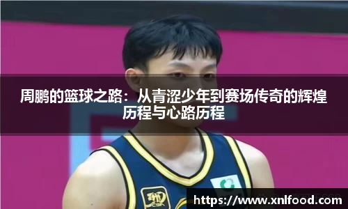 周鹏的篮球之路：从青涩少年到赛场传奇的辉煌历程与心路历程