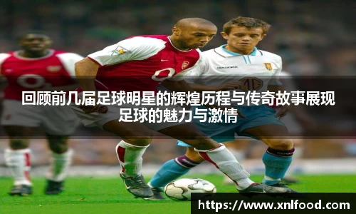 回顾前几届足球明星的辉煌历程与传奇故事展现足球的魅力与激情